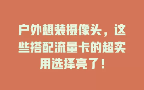 户外想装摄像头，这些搭配流量卡的超实用选择亮了！