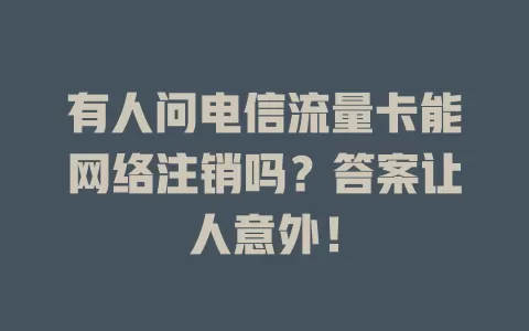 有人问电信流量卡能网络注销吗？答案让人意外！