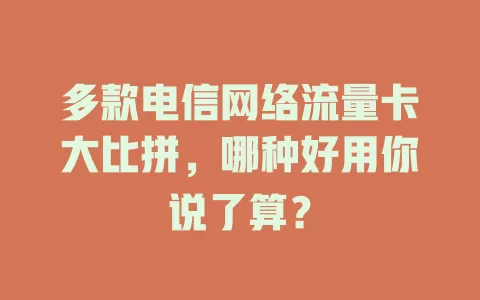 多款电信网络流量卡大比拼，哪种好用你说了算？