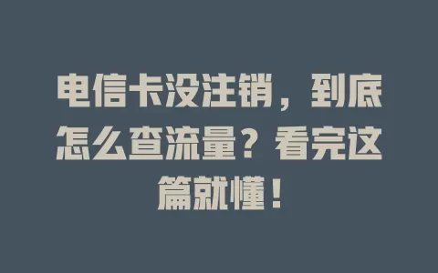 电信卡没注销，到底怎么查流量？看完这篇就懂！