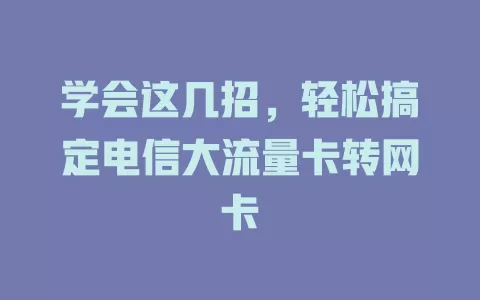 学会这几招，轻松搞定电信大流量卡转网卡