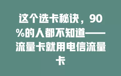 这个选卡秘诀，90%的人都不知道——流量卡就用电信流量卡