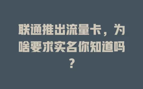联通推出流量卡，为啥要求实名你知道吗？