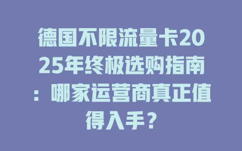 德国不限流量卡2025年终极选购指南：哪家运营商真正值得入手？