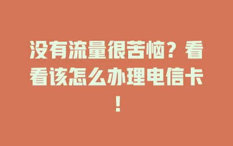 没有流量很苦恼？看看该怎么办理电信卡！