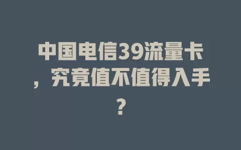 中国电信39流量卡，究竟值不值得入手？