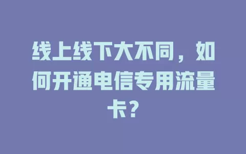 线上线下大不同，如何开通电信专用流量卡？