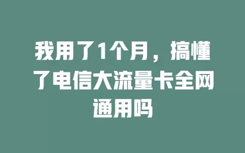 我用了1个月，搞懂了电信大流量卡全网通用吗