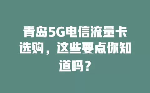 青岛5G电信流量卡选购，这些要点你知道吗？