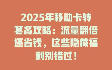 2025年移动卡转套餐攻略：流量翻倍还省钱，这些隐藏福利别错过！