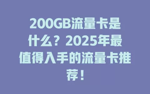 200GB流量卡是什么？2025年最值得入手的流量卡推荐！