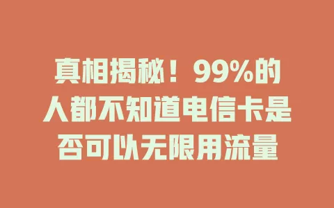 真相揭秘！99%的人都不知道电信卡是否可以无限用流量