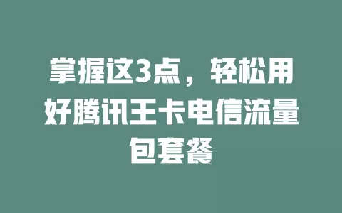 掌握这3点，轻松用好腾讯王卡电信流量包套餐