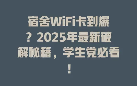 宿舍WiFi卡到爆？2025年最新破解秘籍，学生党必看！