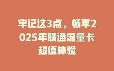 牢记这3点，畅享2025年联通流量卡超值体验