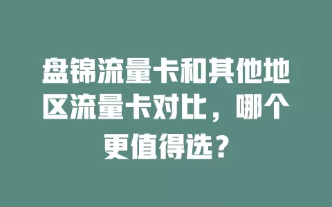 盘锦流量卡和其他地区流量卡对比，哪个更值得选？