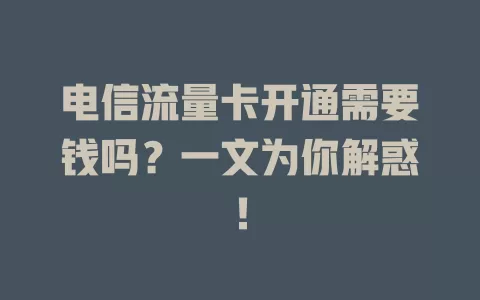 电信流量卡开通需要钱吗？一文为你解惑！