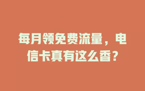 每月领免费流量，电信卡真有这么香？