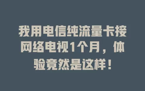 我用电信纯流量卡接网络电视1个月，体验竟然是这样！