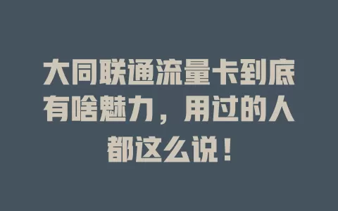 大同联通流量卡到底有啥魅力，用过的人都这么说！