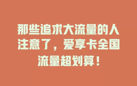那些追求大流量的人注意了，爱享卡全国流量超划算！