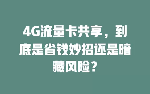 4G流量卡共享，到底是省钱妙招还是暗藏风险？