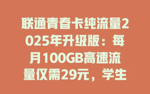 联通青春卡纯流量2025年升级版：每月100GB高速流量仅需29元，学生党必备！