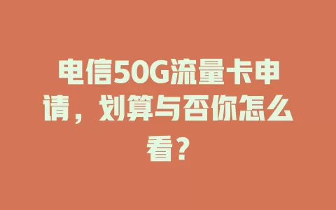 电信50G流量卡申请，划算与否你怎么看？