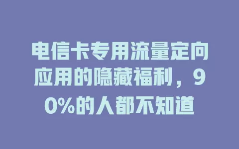 电信卡专用流量定向应用的隐藏福利，90%的人都不知道