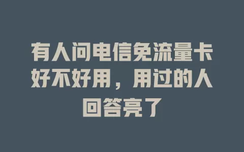 有人问电信免流量卡好不好用，用过的人回答亮了