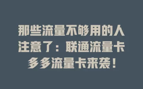 那些流量不够用的人注意了：联通流量卡多多流量卡来袭！