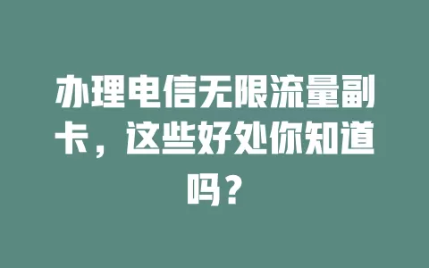 办理电信无限流量副卡，这些好处你知道吗？