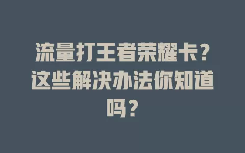 流量打王者荣耀卡？这些解决办法你知道吗？