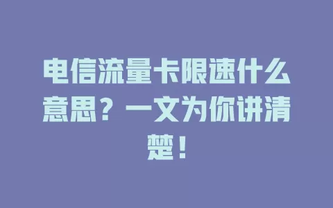 电信流量卡限速什么意思？一文为你讲清楚！