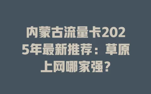 内蒙古流量卡2025年最新推荐：草原上网哪家强？