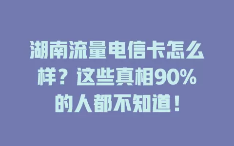 湖南流量电信卡怎么样？这些真相90%的人都不知道！