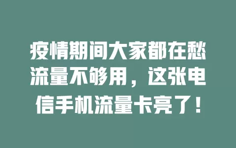 疫情期间大家都在愁流量不够用，这张电信手机流量卡亮了！
