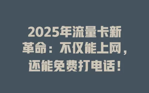 2025年流量卡新革命：不仅能上网，还能免费打电话！