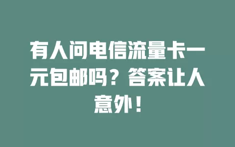 有人问电信流量卡一元包邮吗？答案让人意外！