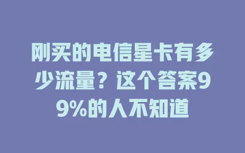 刚买的电信星卡有多少流量？这个答案99%的人不知道