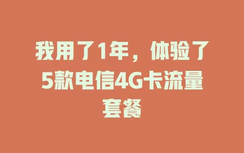 我用了1年，体验了5款电信4G卡流量套餐