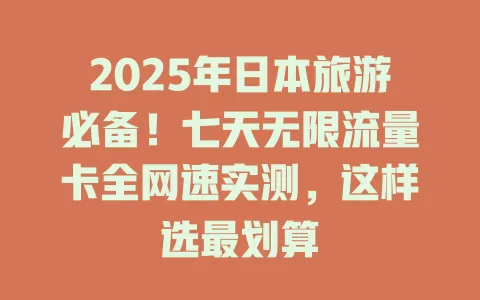 2025年日本旅游必备！七天无限流量卡全网速实测，这样选最划算
