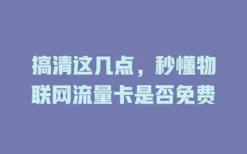 搞清这几点，秒懂物联网流量卡是否免费