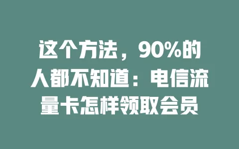 这个方法，90%的人都不知道：电信流量卡怎样领取会员