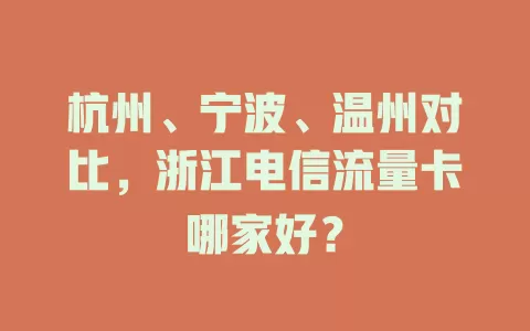 杭州、宁波、温州对比，浙江电信流量卡哪家好？