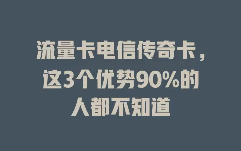 流量卡电信传奇卡，这3个优势90%的人都不知道