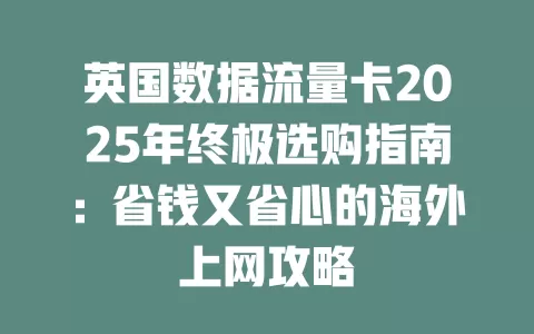 英国数据流量卡2025年终极选购指南：省钱又省心的海外上网攻略