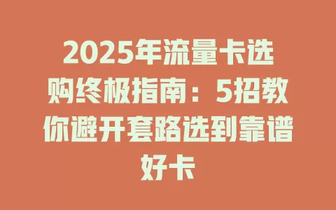 2025年流量卡选购终极指南：5招教你避开套路选到靠谱好卡