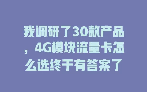 我调研了30款产品，4G模块流量卡怎么选终于有答案了