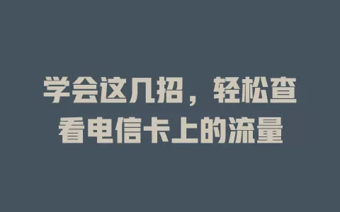 学会这几招，轻松查看电信卡上的流量